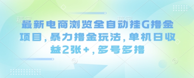 最新电商浏览全自动挂G撸金项目，暴力撸金玩法，单机日收益2张+，多号多撸【揭秘】-瀚洪创业网