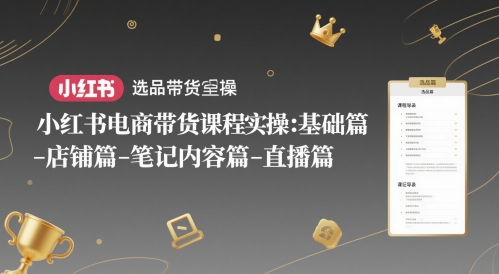 小红书电商带货课程实操：基础篇-选品篇-店铺篇-笔记内容篇-直播篇-瀚洪创业网