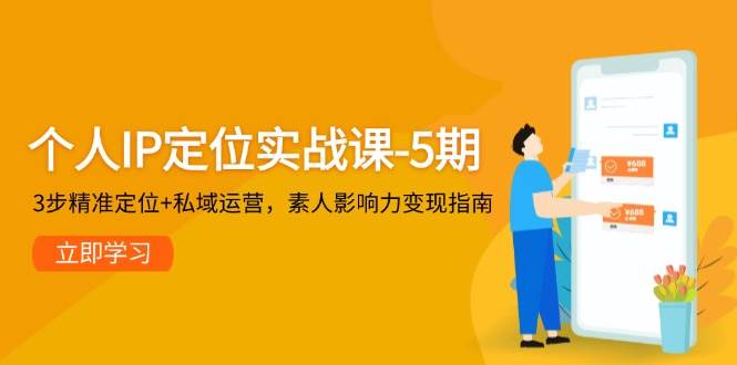 个人IP定位实战课-5期，3步精准定位+私域运营，素人影响力变现指南-瀚洪创业网