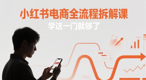 小红书电商全流程拆解课，学这一门就够了-瀚洪创业网