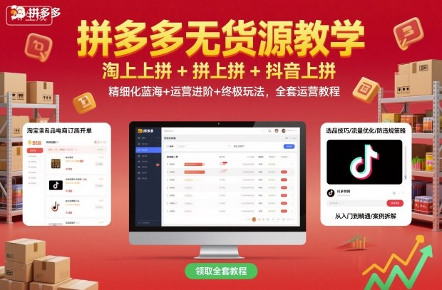 拼多多无货源教学，淘上拼+拼上拼+抖上拼，精细化蓝海+运营进阶+终极玩法，全套运营教程-瀚洪创业网