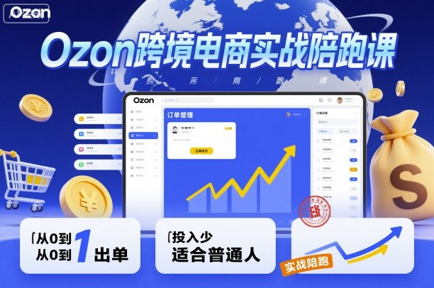 Ozon跨境电商实战陪跑课，教你从0到1出单，投入少适合普通人-瀚洪创业网