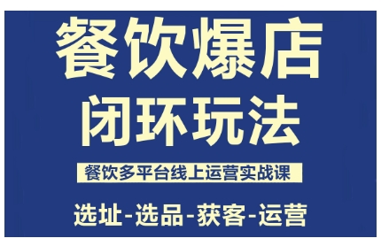 餐饮爆店闭环玩法，餐饮多平台线上运营实战课，选址-选品-获客-运营-瀚洪创业网