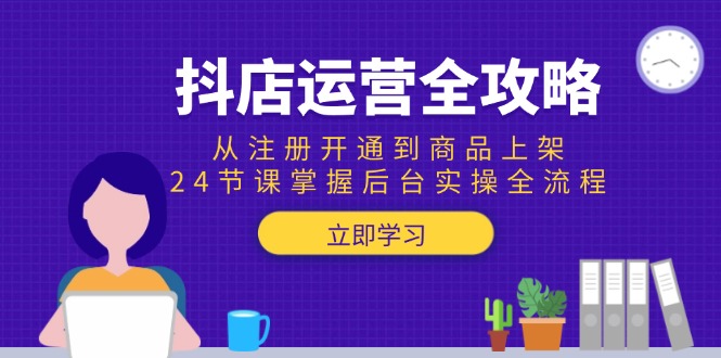 抖店运营全攻略：从注册开通到商品上架，24节课掌握后台实操全流程-瀚洪创业网