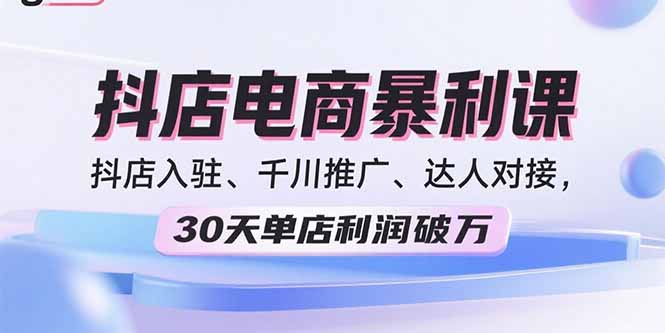 2025抖店电商暴利课，抖店入驻、千川推广、达人对接，30天单店利润破万-瀚洪创业网