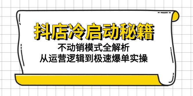 抖店冷启动秘籍：不动销模式全解析，从运营逻辑到极速爆单实操-瀚洪创业网