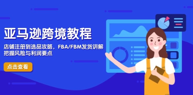 亚马逊跨境教程，店铺注册到选品攻略，FBA/FBM发货讲解，把握风险与利润-瀚洪创业网
