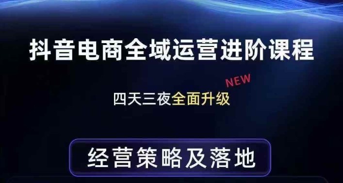 抖音电商全域运营进阶课程，经营策略及落地，全链路拆解直击底层逻辑-瀚洪创业网