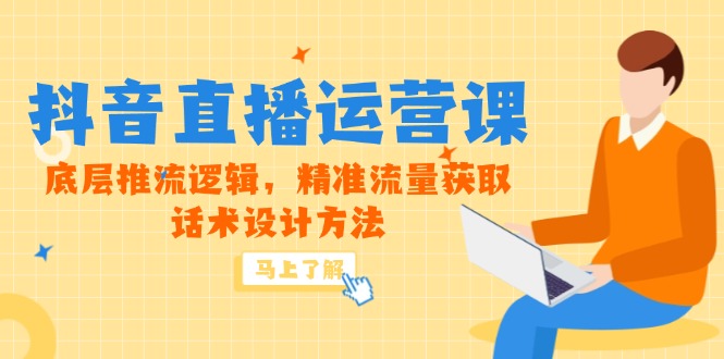 5月新课-抖音直播运营课，底层推流逻辑，精准流量获取，话术设计方法-瀚洪创业网