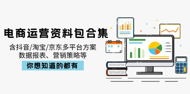电商运营资料包合集，含抖音/淘宝/京东多平台方案，数据报表、营销策略等-瀚洪创业网