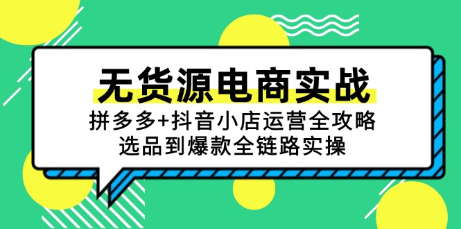 无货源电商实战：拼多多+抖音小店运营全攻略，选品到爆款全链路实操-瀚洪创业网