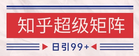 知乎超级矩阵玩法引流高质量精准粉SEO覆盖，日变现1k+【揭秘】-瀚洪创业网
