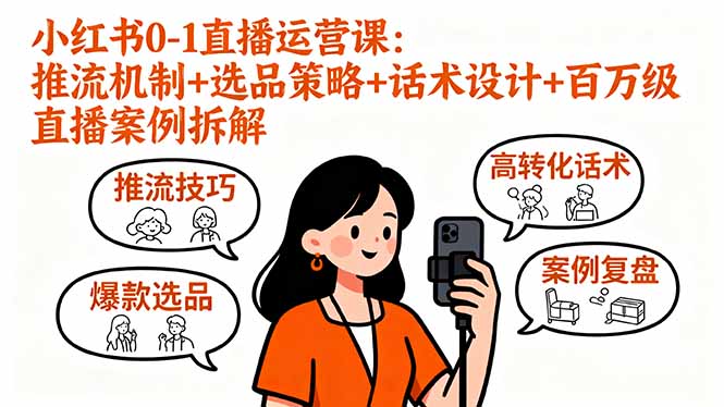 小红书0-1直播运营课：推流机制+选品策略+话术设计+百万级直播案例拆解-瀚洪创业网