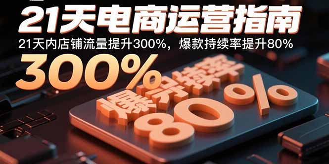 21天电商运营指南：21天内店铺流量提升300%，爆款持续率提升80%-瀚洪创业网