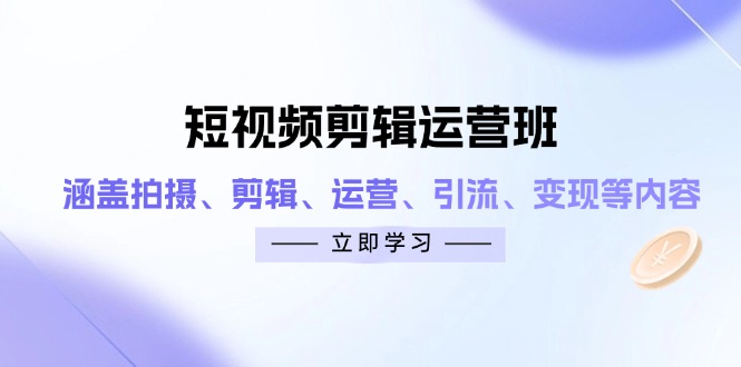 短视频剪辑运营班：涵盖拍摄、剪辑、运营、引流、变现等内容-瀚洪创业网