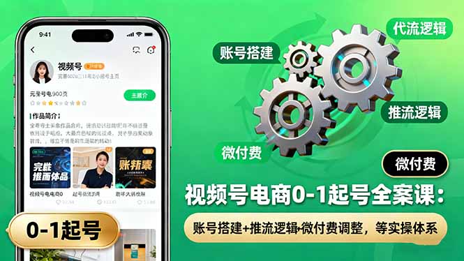 视频号电商0-1起号全案课：账号搭建+推流逻辑+微付费调整，等实操体系-瀚洪创业网