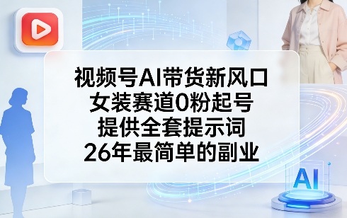 视频号AI带货新风口，女装赛道0粉起号，提供全套提示词，26年最简单的副业-瀚洪创业网