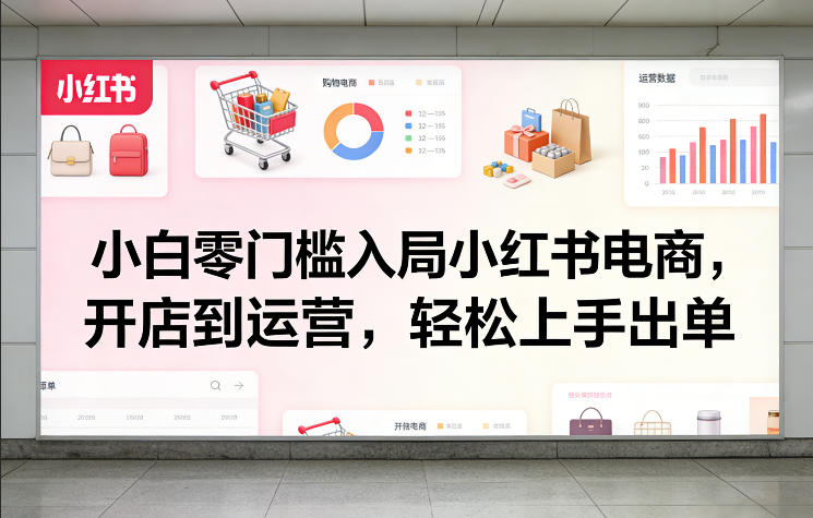 小白零门槛入局小红书电商，开店到运营，轻松上手出单-瀚洪创业网