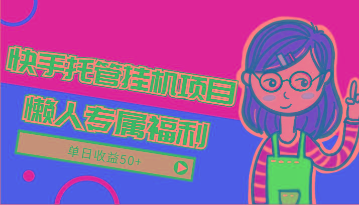 快手托管挂机项目-绿色正规懒人专属福利,单日收益50+-瀚洪创业网