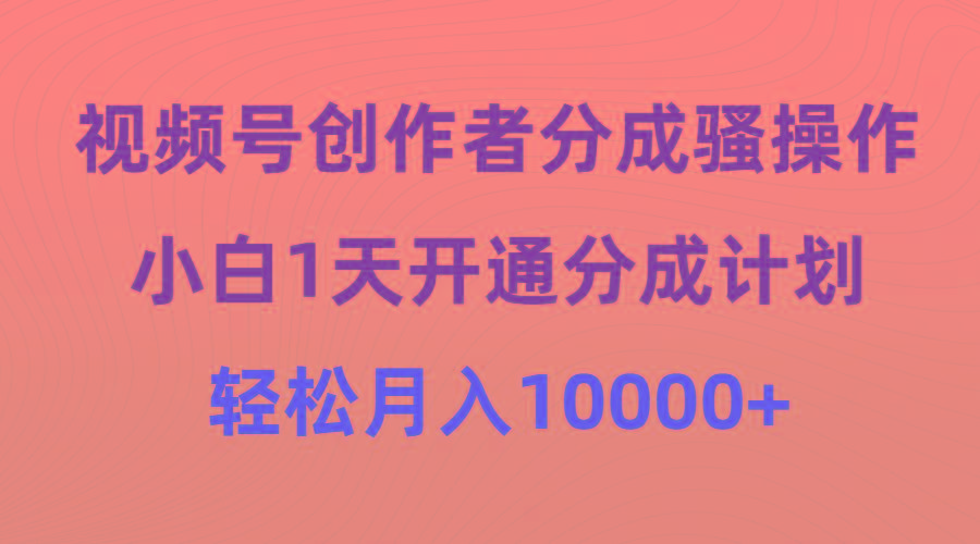 (9656期)视频号创作者分成骚操作，小白1天开通分成计划，轻松月入10000+-瀚洪创业网