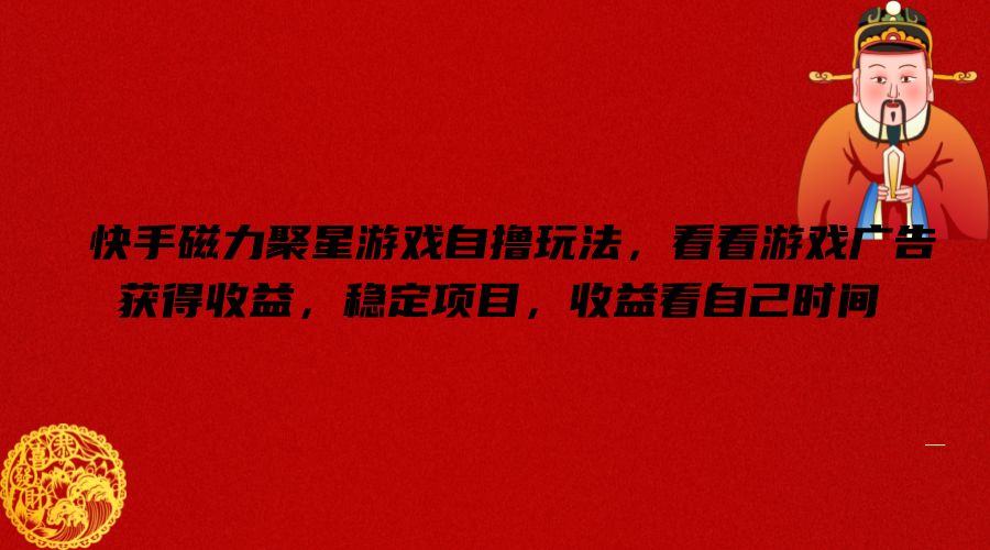 快手磁力聚星游戏自撸玩法，看看游戏广告获得收益，稳定项目，收益看自己时间【揭秘】-瀚洪创业网