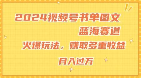 2024视频号书单图文蓝海赛道，火爆玩法，赚取多重收益，小白轻松上手，月入上万【揭秘】-瀚洪创业网