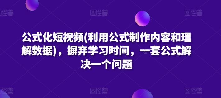 公式化短视频(利用公式制作内容和理解数据)，摒弃学习时间，一套公式解决一个问题-瀚洪创业网