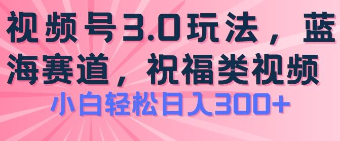 2024视频号蓝海项目，祝福类玩法3.0，操作简单易上手，日入300+【揭秘】-瀚洪创业网
