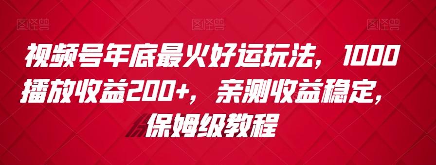 视频号年底最火好运玩法，1000播放收益200+，亲测收益稳定，保姆级教程-瀚洪创业网
