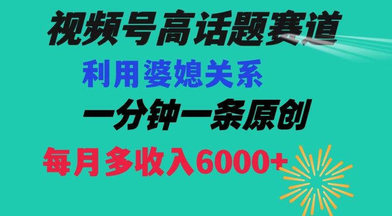 视频号流量赛道{婆媳关系}玩法话题高播放恐怖一分钟一条每月额外收入6000+【揭秘】-瀚洪创业网