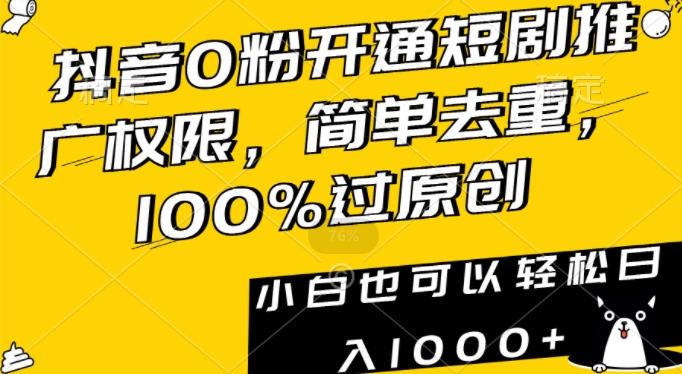 抖音0粉开通短剧推广权限，简单去重，100%过原创，小白也可以轻松日入1000+【揭秘】-瀚洪创业网
