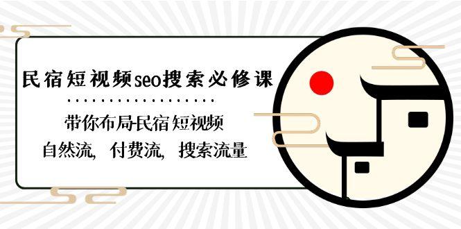 民宿短视频seo搜索必修课：带你布局民宿短视频自然流，付费流，搜索流量-瀚洪创业网