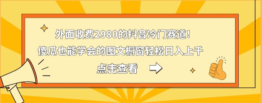 外面收费2980的抖音冷门赛道！傻瓜也能学会的图文橱窗轻松日入上千-瀚洪创业网