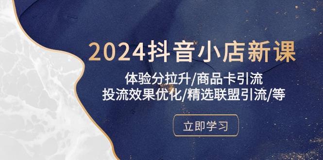 2024抖音小店新课，体验分拉升/商品卡引流/投流效果优化/精选联盟引流/等-瀚洪创业网