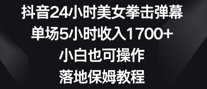 抖音24小时美女拳击弹幕，单场5小时收入1700+，小白也可操作，落地保姆教程【揭秘】-瀚洪创业网