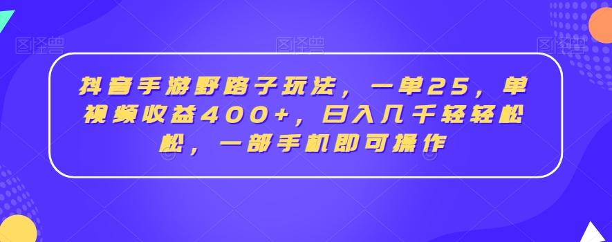 抖音手游野路子玩法，一单25，单视频收益400+，日入几千轻轻松松，一部手机即可操作【揭秘】-瀚洪创业网