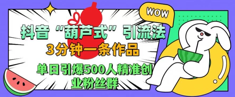 抖音葫芦式引流法，三分钟一条作品，单日引爆抖音500人精准创业粉丝群【揭秘】-瀚洪创业网