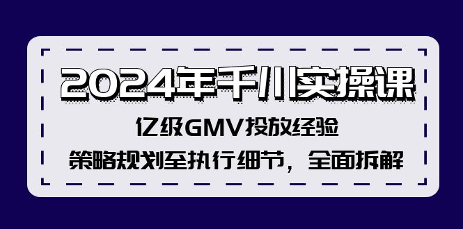 2024年千川实操课，亿级GMV投放经验，策略规划至执行细节，全面拆解-瀚洪创业网