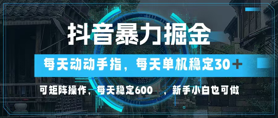 抖音暴力掘金，动动手指就可以，单机30+，可矩阵操作，每天稳定600+，…-瀚洪创业网