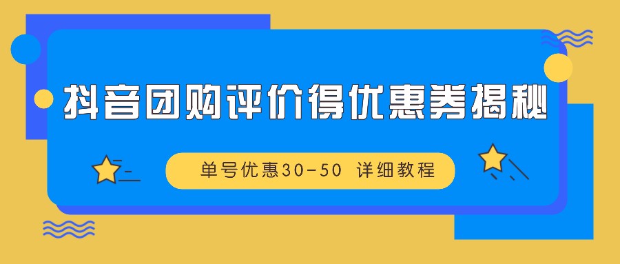 抖音团购评价得优惠券揭秘 单号优惠30-50 详细教程-瀚洪创业网
