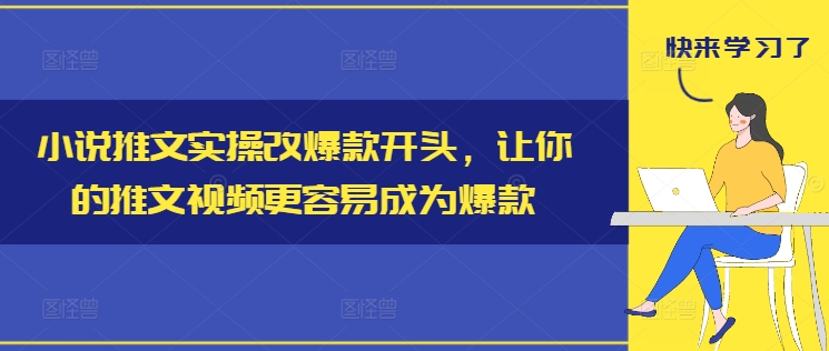小说推文实操改爆款开头，让你的推文视频更容易成为爆款-瀚洪创业网