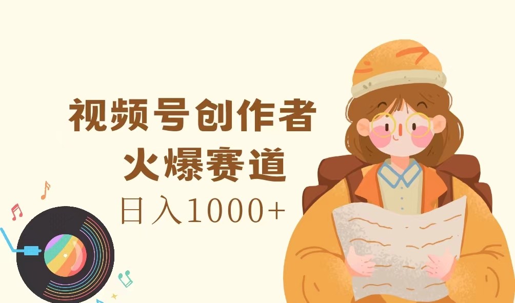 视频号创作者，火爆赛道，日入1000+-瀚洪创业网