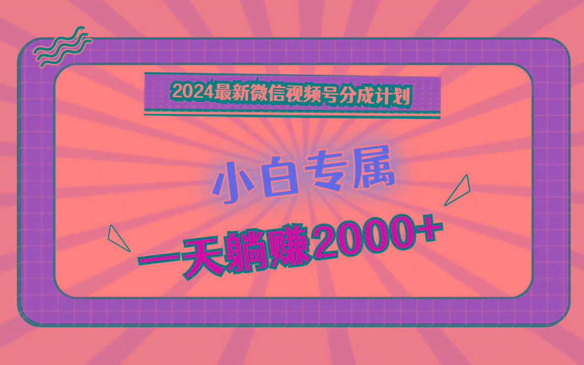 2024最新微信视频号分成计划，对新人友好，一天躺赚2000+-瀚洪创业网