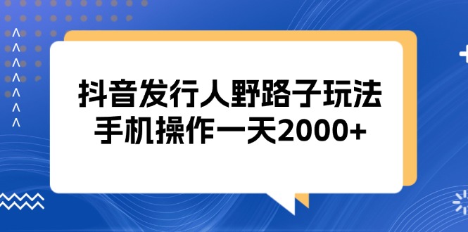 抖音发行人野路子玩法，手机操作一天2000+-瀚洪创业网