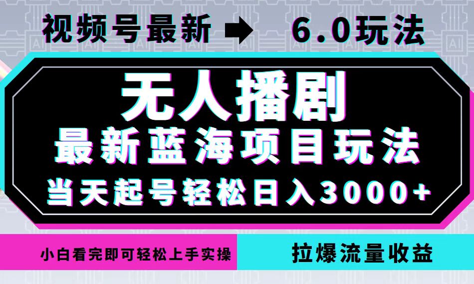 视频号最新6.0玩法，无人播剧，轻松日入3000+，最新蓝海项目，拉爆流量…-瀚洪创业网