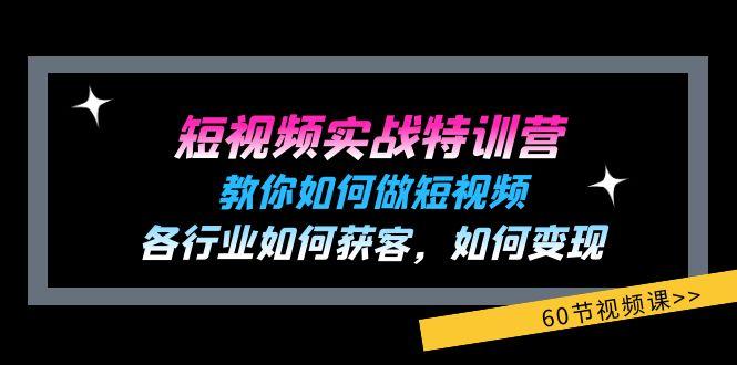 短视频实战特训营：教你如何做短视频，各行业如何获客，如何变现 (60节)-瀚洪创业网