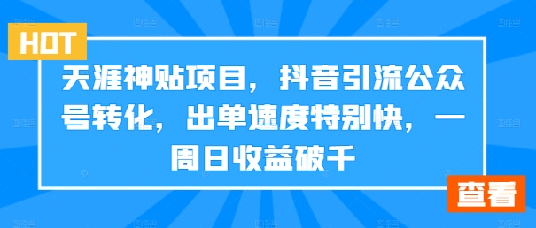 天涯神贴项目，抖音引流公众号转化，出单速度特别快，一周日收益破千-瀚洪创业网