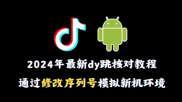2024年最新抖音跳核对教程，通过修改序列号模拟新机环境【揭秘】-瀚洪创业网