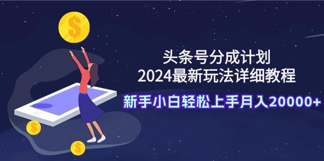 (9530期)头条号分成计划：2024最新玩法详细教程，新手小白轻松上手月入20000+-瀚洪创业网