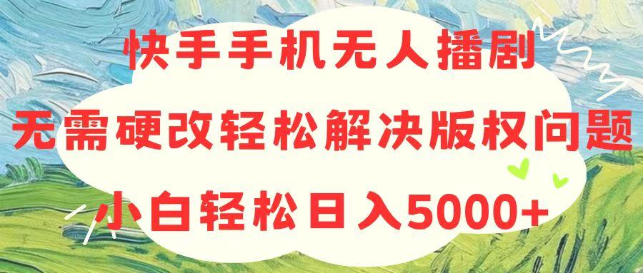 快手手机无人播剧，无需硬改，轻松解决版权问题，小白轻松日入5000+-瀚洪创业网